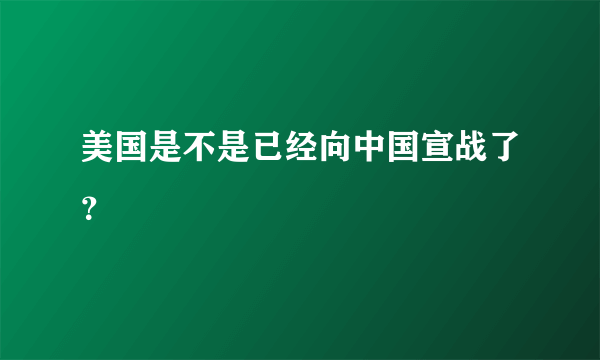 美国是不是已经向中国宣战了？