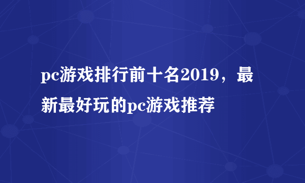 pc游戏排行前十名2019，最新最好玩的pc游戏推荐