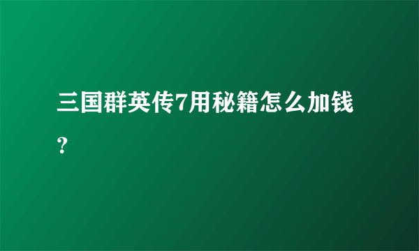 三国群英传7用秘籍怎么加钱？