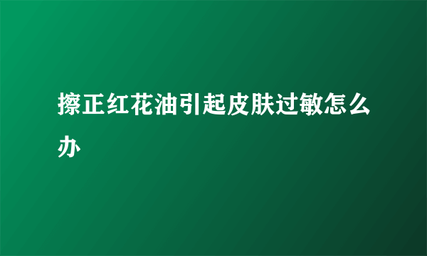 擦正红花油引起皮肤过敏怎么办