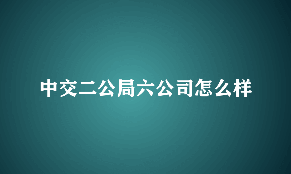 中交二公局六公司怎么样