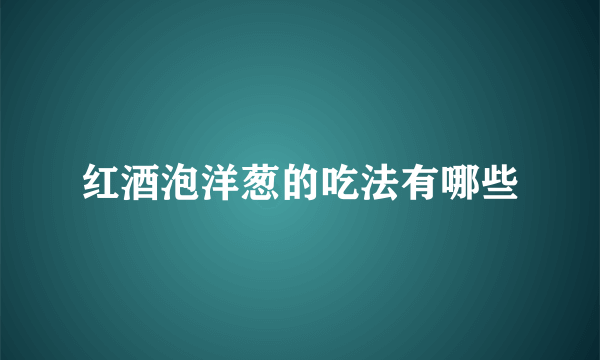 红酒泡洋葱的吃法有哪些