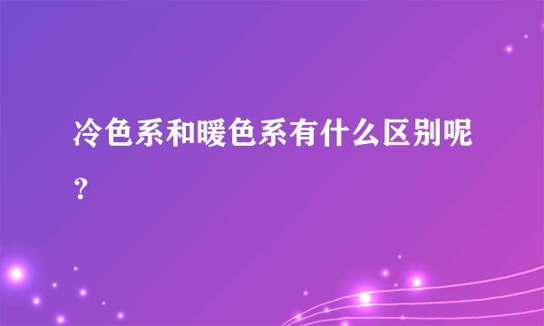 冷色系和暖色系有什么区别呢？