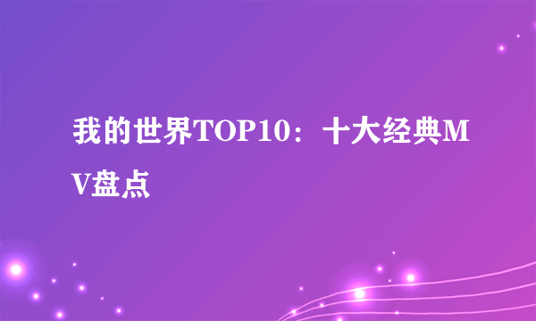 我的世界TOP10：十大经典MV盘点