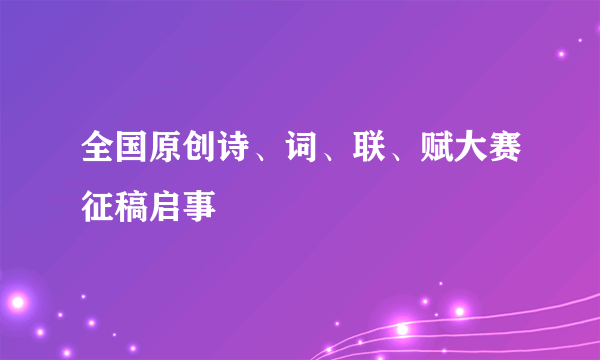 全国原创诗、词、联、赋大赛征稿启事