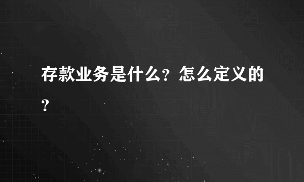 存款业务是什么？怎么定义的？