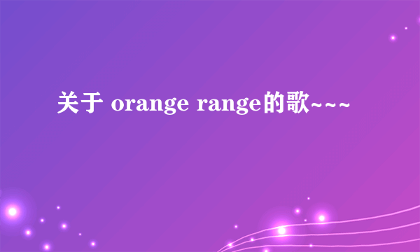 关于 orange range的歌~~~