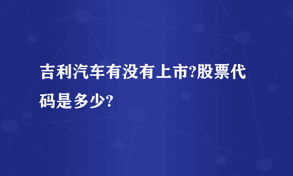 吉利汽车有没有上市?股票代码是多少?