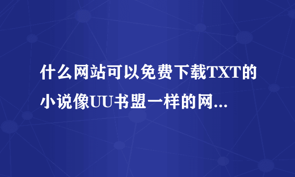 什么网站可以免费下载TXT的小说像UU书盟一样的网站（因为这网站我想上的时候上不去） 谢谢