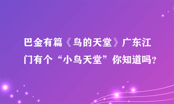 巴金有篇《鸟的天堂》广东江门有个“小鸟天堂”你知道吗？