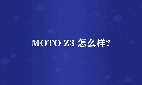 MOTO Z3 怎么样?