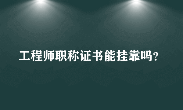 工程师职称证书能挂靠吗？