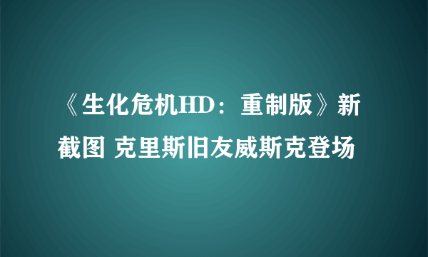 《生化危机HD：重制版》新截图 克里斯旧友威斯克登场