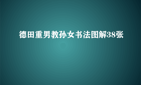 德田重男教孙女书法图解38张