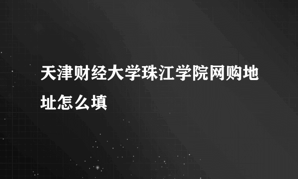 天津财经大学珠江学院网购地址怎么填