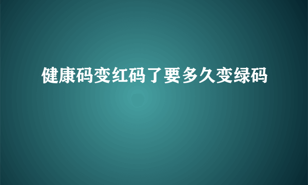 健康码变红码了要多久变绿码