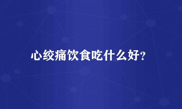 心绞痛饮食吃什么好？