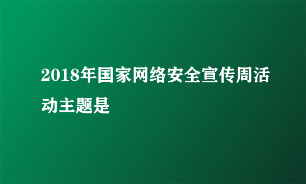 2018年国家网络安全宣传周活动主题是