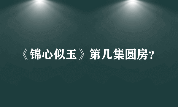 《锦心似玉》第几集圆房？