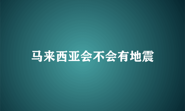 马来西亚会不会有地震