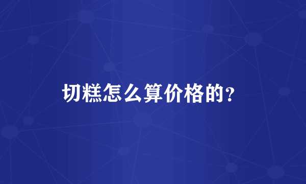 切糕怎么算价格的？