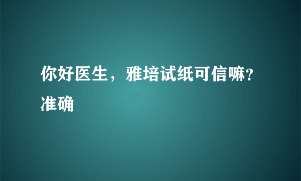 你好医生，雅培试纸可信嘛？准确