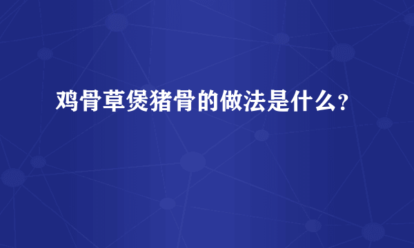 鸡骨草煲猪骨的做法是什么？