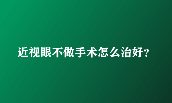 近视眼不做手术怎么治好？