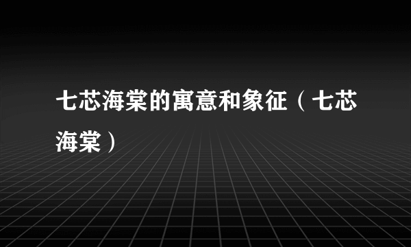 七芯海棠的寓意和象征（七芯海棠）