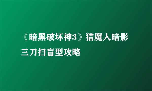 《暗黑破坏神3》猎魔人暗影三刀扫盲型攻略