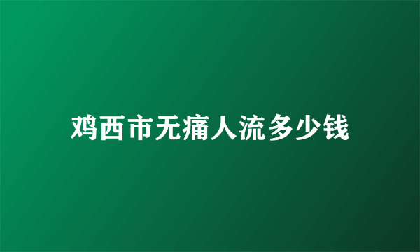 鸡西市无痛人流多少钱