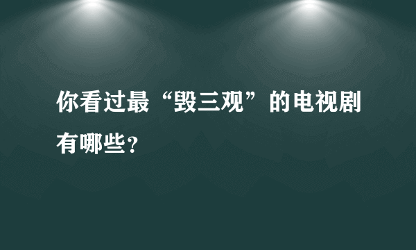 你看过最“毁三观”的电视剧有哪些？