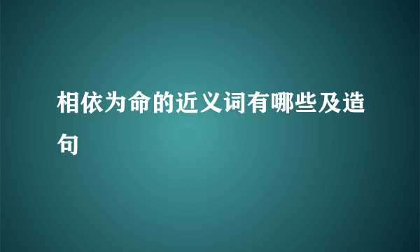 相依为命的近义词有哪些及造句