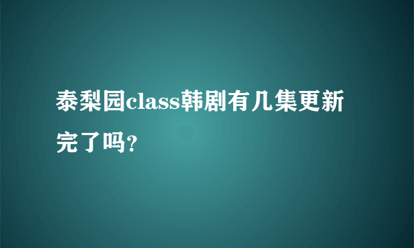 泰梨园class韩剧有几集更新完了吗？