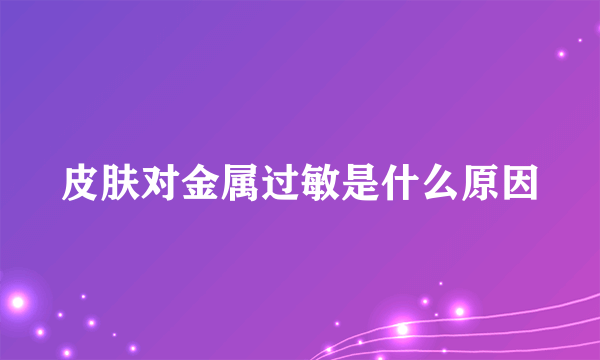 皮肤对金属过敏是什么原因