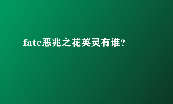 fate恶兆之花英灵有谁？