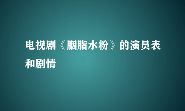 电视剧《胭脂水粉》的演员表和剧情