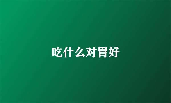 吃什么对胃好