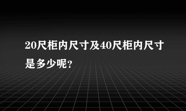 20尺柜内尺寸及40尺柜内尺寸是多少呢？