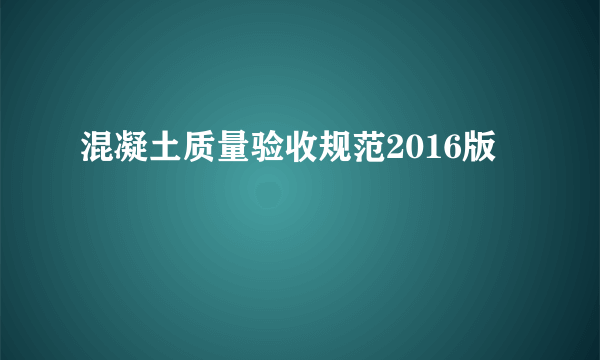 混凝土质量验收规范2016版