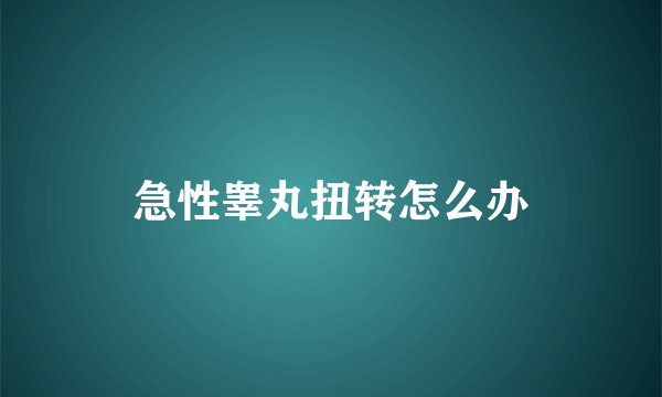 急性睾丸扭转怎么办