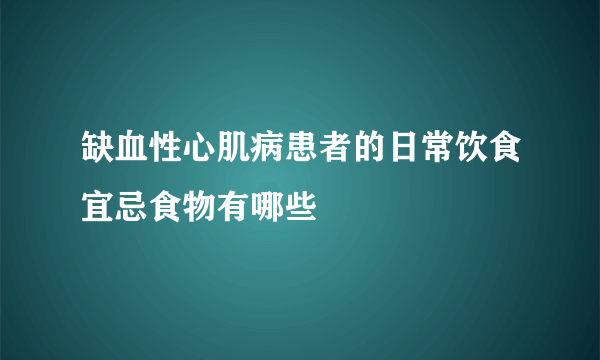 缺血性心肌病患者的日常饮食宜忌食物有哪些