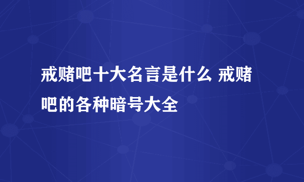 戒赌吧十大名言是什么 戒赌吧的各种暗号大全