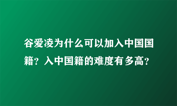 谷爱凌为什么可以加入中国国籍？入中国籍的难度有多高？