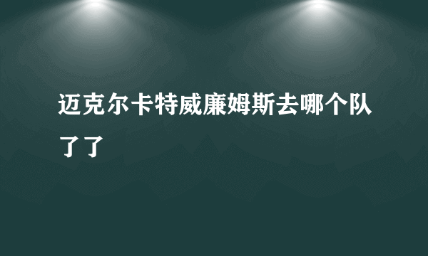 迈克尔卡特威廉姆斯去哪个队了了