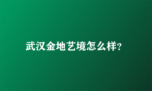 武汉金地艺境怎么样？