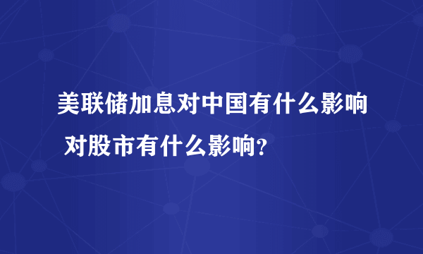 美联储加息对中国有什么影响 对股市有什么影响？