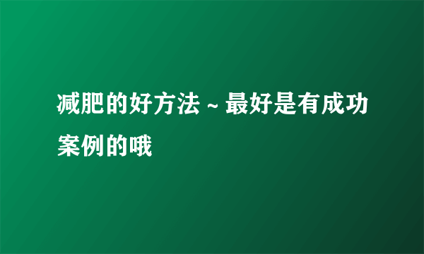 减肥的好方法～最好是有成功案例的哦