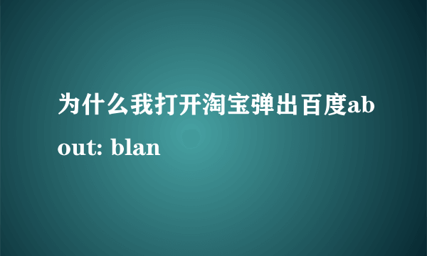 为什么我打开淘宝弹出百度about: blan