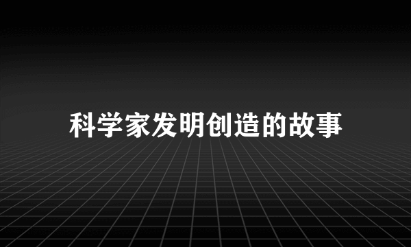 科学家发明创造的故事